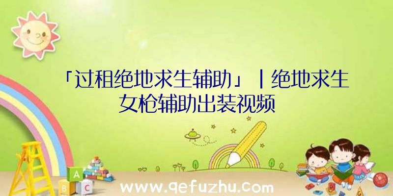「过租绝地求生辅助」|绝地求生女枪辅助出装视频